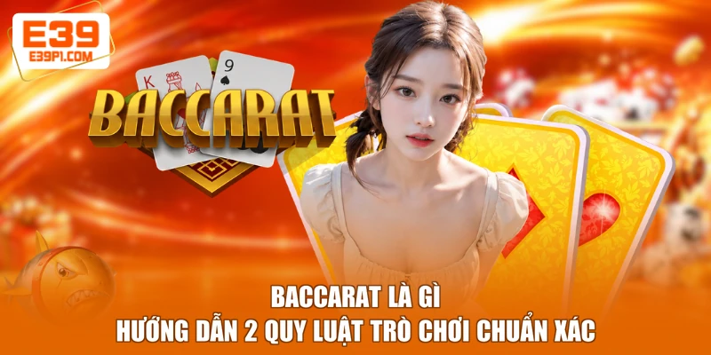 Baccarat Là Gì - Hướng Dẫn 2 Quy Luật Trò Chơi Chuẩn Xác