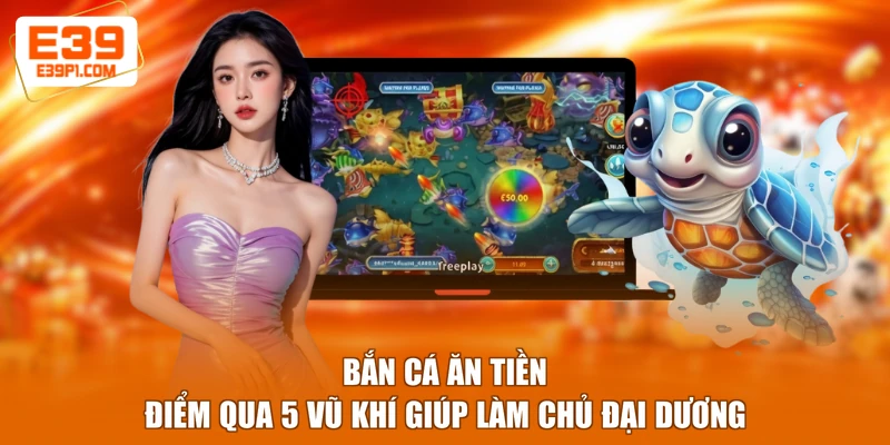 Bắn Cá Ăn Tiền - Điểm Qua 5 Vũ Khí Giúp Làm Chủ Đại Dương