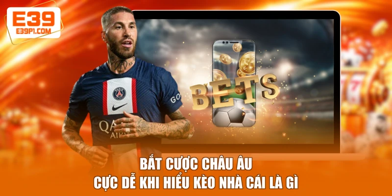 Bắt cược Châu Âu cực dễ khi hiểu kèo nhà cái là gì