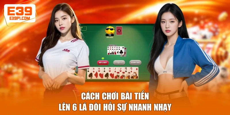 Cách chơi bài tiến lên 6 lá đòi hỏi sự nhanh nhạy