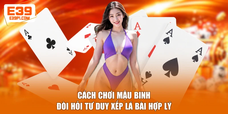 Cách chơi Mậu binh đòi hỏi tư duy xếp lá bài hợp lý