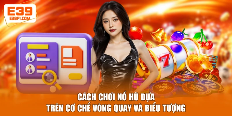Cách chơi nổ hũ dựa trên cơ chế vòng quay và biểu tượng