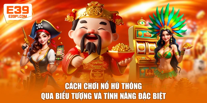 Cách chơi nổ hũ thông qua biểu tượng và tính năng đặc biệt