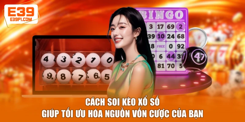 Cách soi kèo xổ số giúp tối ưu hoá nguồn vốn cược của bạn