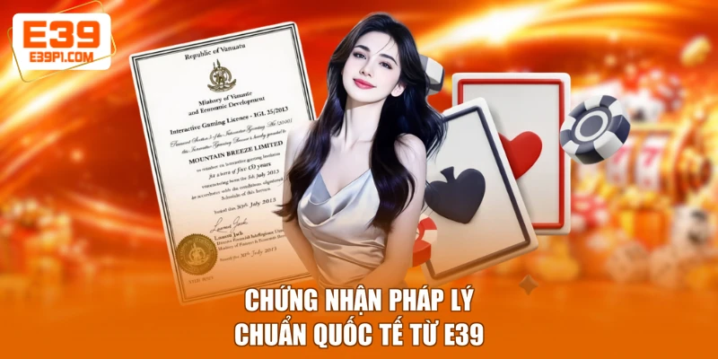 Chứng nhận pháp lý chuẩn quốc tế từ E39