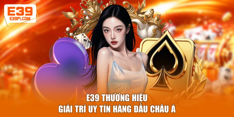 E39 thương hiệu giải trí uy tín hàng đầu châu Á