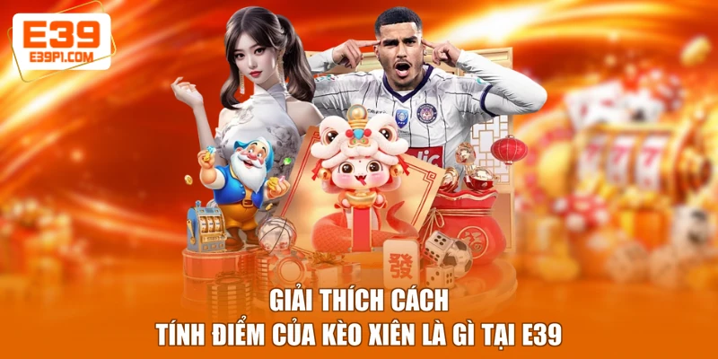 Giải thích cách tính điểm của kèo xiên là gì tại E39