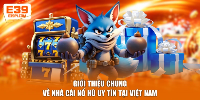 Giới thiệu chung về nhà cái nổ hũ uy tín tại Việt Nam