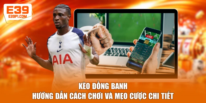 Kèo Đồng Banh - Hướng Dẫn Cách Chơi Và Mẹo Cược Chi Tiết