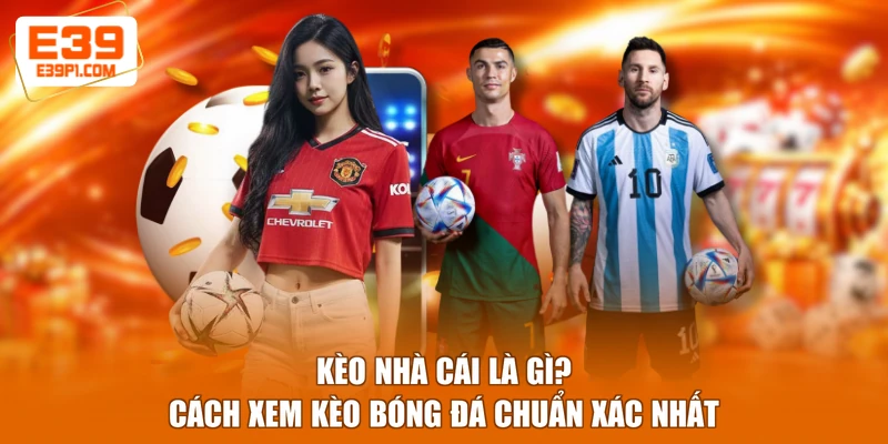 Kèo Nhà Cái Là Gì? Cách Xem Kèo Bóng Đá Chuẩn Xác Nhất