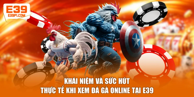 Khái niệm và sức hút thực tế khi xem đá gà online tại E39