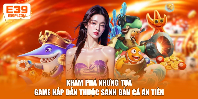 Khám phá những tựa game hấp dẫn thuộc sảnh bắn cá ăn tiền