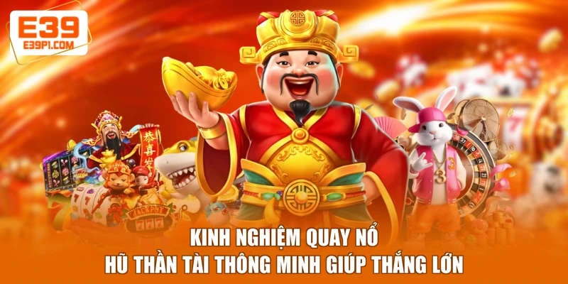 Kinh nghiệm quay Nổ hũ Thần Tài thông minh giúp thắng lớn