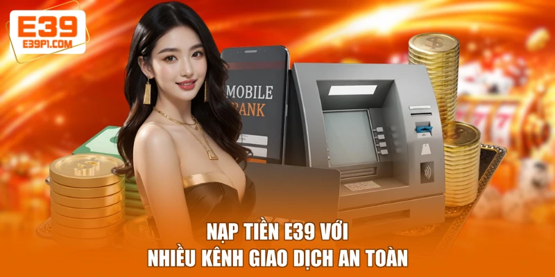 Nạp tiền E39 với nhiều kênh giao dịch an toàn