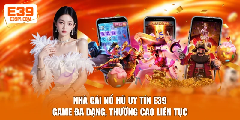 Nhà Cái Nổ Hũ Uy Tín E39 - Game Đa Dạng, Thưởng Cao Liên Tục