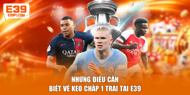 Những điều cần biết về kèo chấp 1 trái tại E39