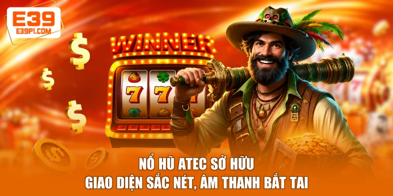 Nổ hũ Atec sở hữu giao diện sắc nét, âm thanh bắt tai