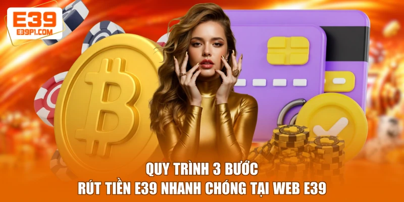 Quy trình 3 bước rút tiền E39 nhanh chóng tại web E39