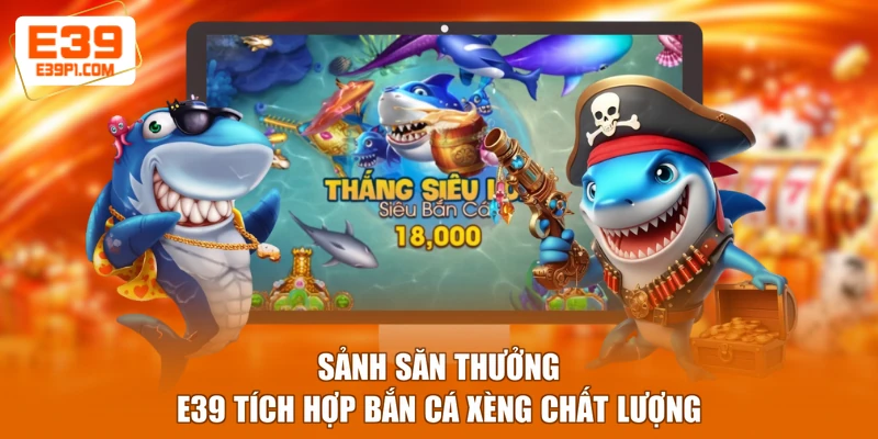 Sảnh săn thưởng E39 tích hợp bắn cá xèng chất lượng