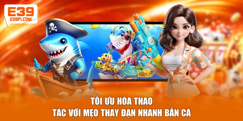 Tối ưu hóa thao tác với mẹo thay đạn nhanh bắn cá