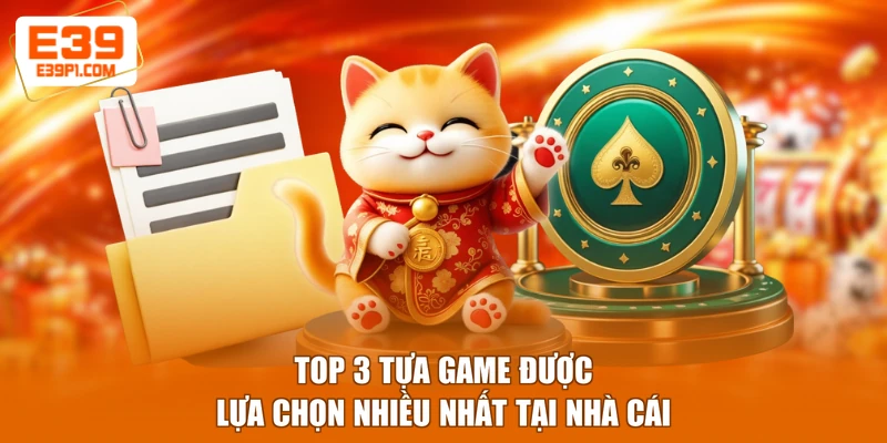 Top 3 tựa game được lựa chọn nhiều nhất tại nhà cái