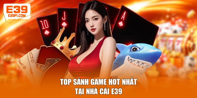 Top sảnh game hot nhất tại nhà cái E39