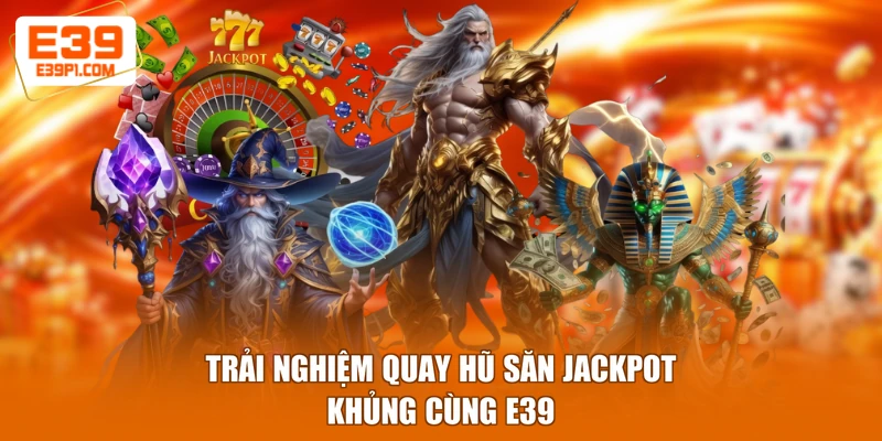 Trải nghiệm quay hũ săn jackpot khủng cùng E39